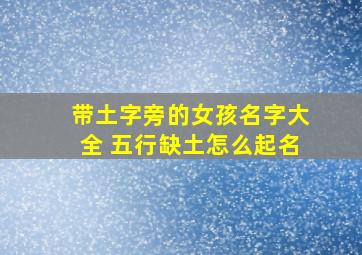 带土字旁的女孩名字大全 五行缺土怎么起名